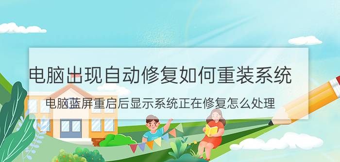 电脑出现自动修复如何重装系统 电脑蓝屏重启后显示系统正在修复怎么处理？